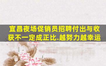 宜昌夜场促销员招聘付出与收获不一定成正比.越努力越幸运