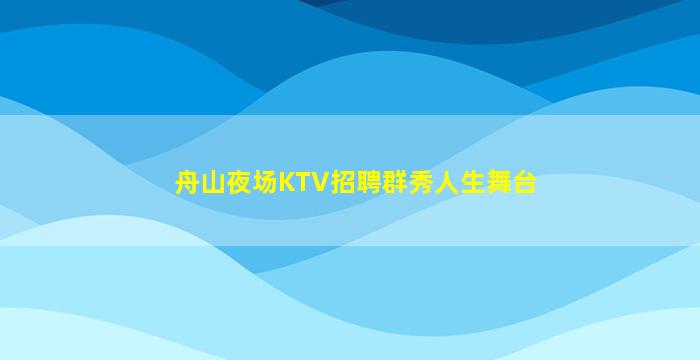 舟山夜场KTV招聘群秀人生舞台