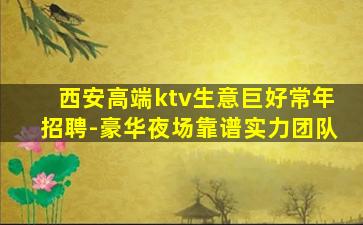 西安高端ktv生意巨好常年招聘-豪华夜场靠谱实力团队